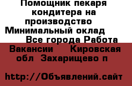 Помощник пекаря-кондитера на производство  › Минимальный оклад ­ 44 000 - Все города Работа » Вакансии   . Кировская обл.,Захарищево п.